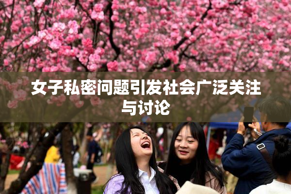 女子私密问题引发社会广泛关注与讨论