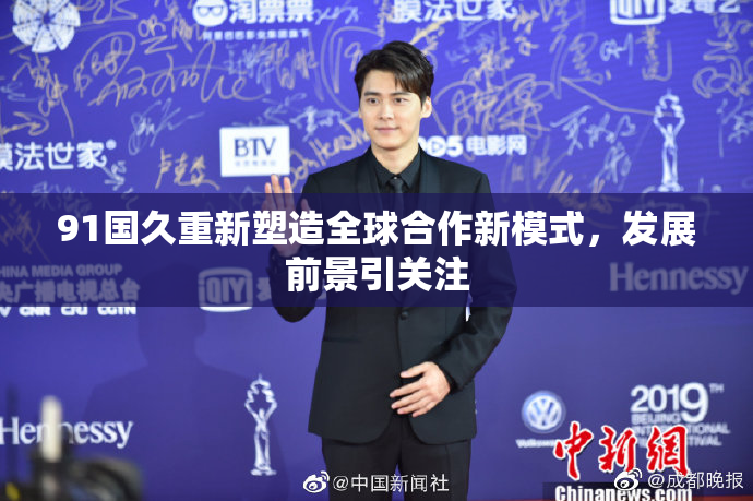 91国久重新塑造全球合作新模式，发展前景引关注