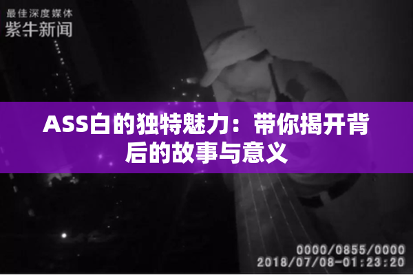ASS白的独特魅力：带你揭开背后的故事与意义