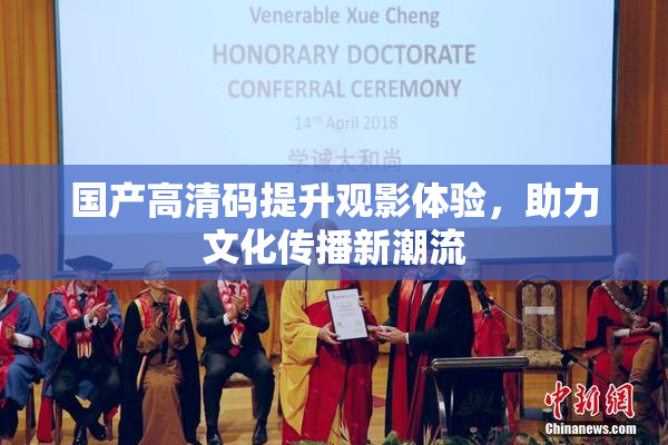 国产高清码提升观影体验，助力文化传播新潮流
