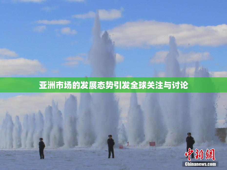 亚洲市场的发展态势引发全球关注与讨论