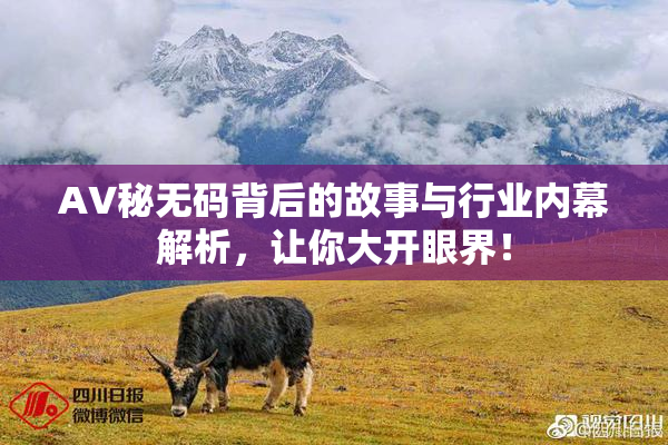 AV秘无码背后的故事与行业内幕解析，让你大开眼界！
