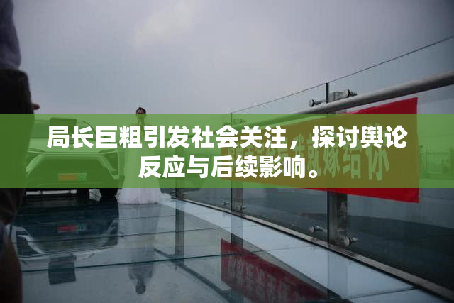 局长巨粗引发社会关注，探讨舆论反应与后续影响。