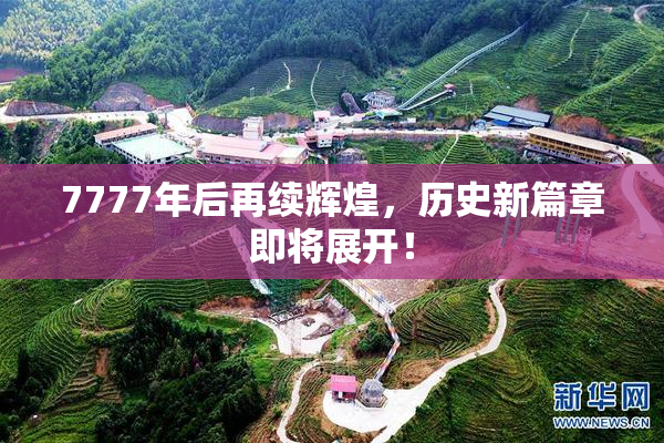 7777年后再续辉煌，历史新篇章即将展开！