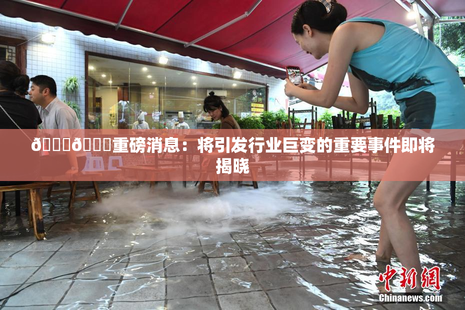 🔞🔞重磅消息：将引发行业巨变的重要事件即将揭晓