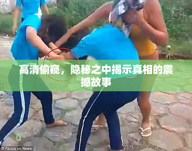 高清偷窥，隐秘之中揭示真相的震撼故事