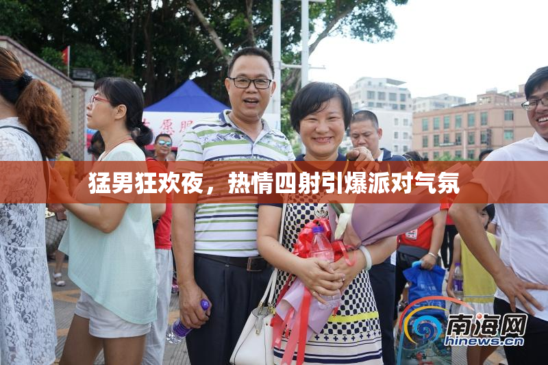 猛男狂欢夜，热情四射引爆派对气氛