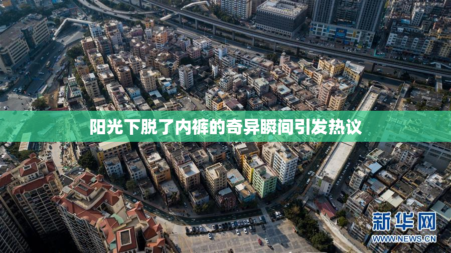 阳光下脱了内裤的奇异瞬间引发热议