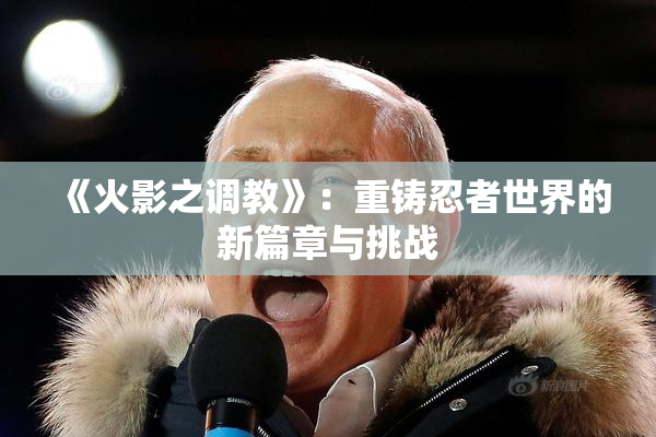 《火影之调教》：重铸忍者世界的新篇章与挑战