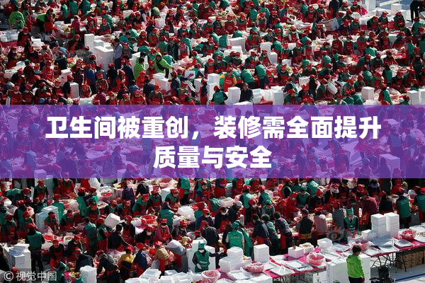 卫生间被重创，装修需全面提升质量与安全