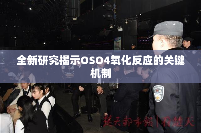 全新研究揭示OSO4氧化反应的关键机制
