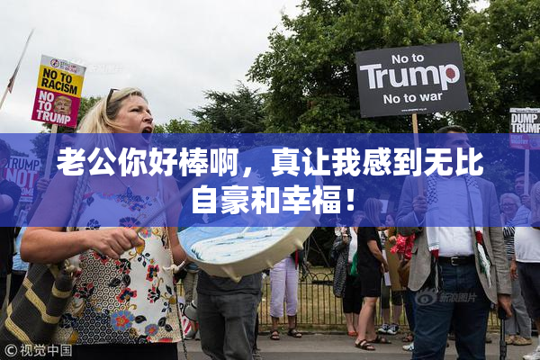 老公你好棒啊，真让我感到无比自豪和幸福！