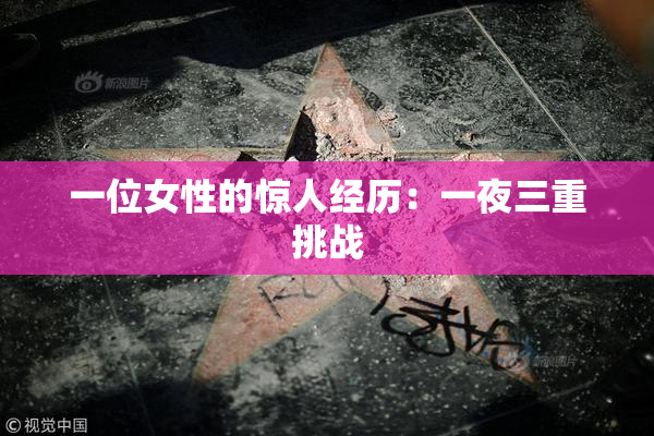 一位女性的惊人经历：一夜三重挑战