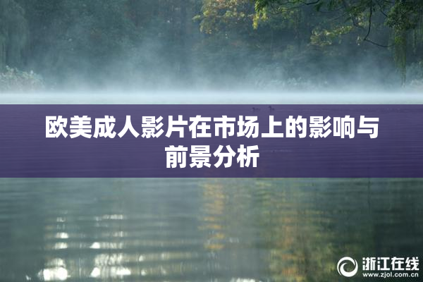 欧美成人影片在市场上的影响与前景分析