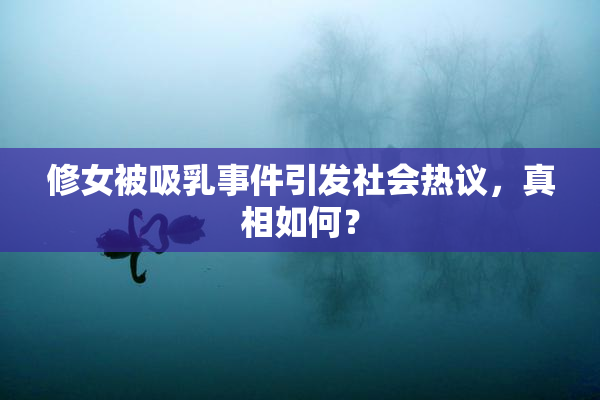 修女被吸乳事件引发社会热议，真相如何？