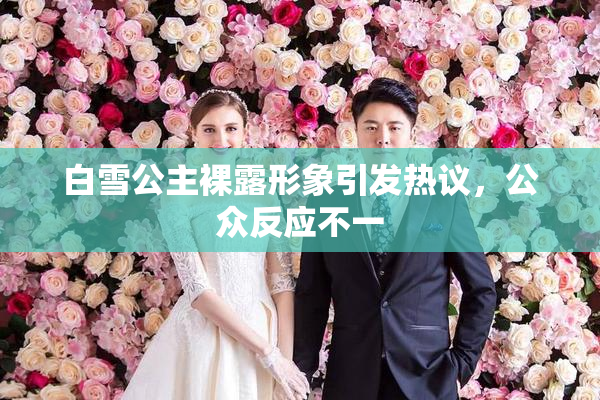 白雪公主裸露形象引发热议，公众反应不一
