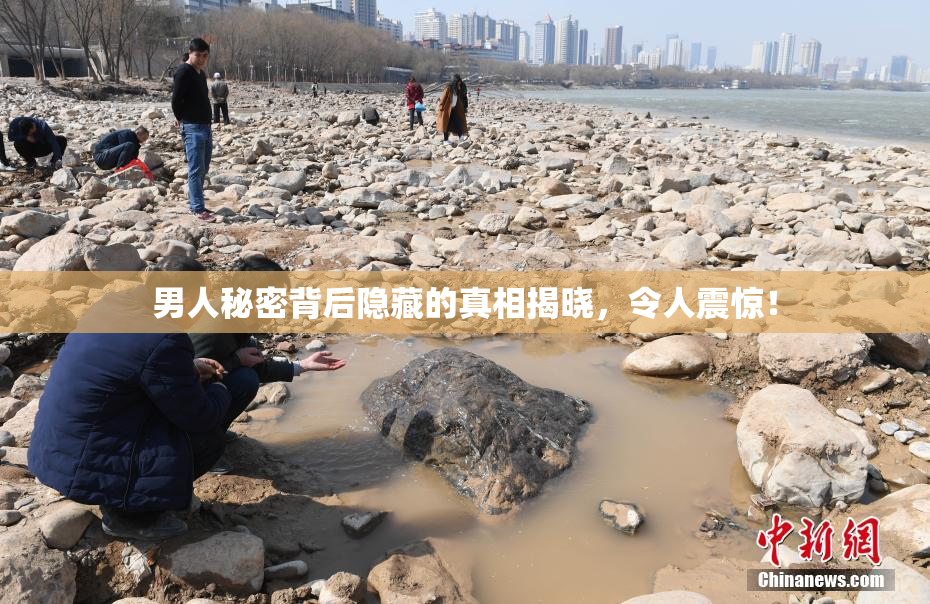 男人秘密背后隐藏的真相揭晓，令人震惊！