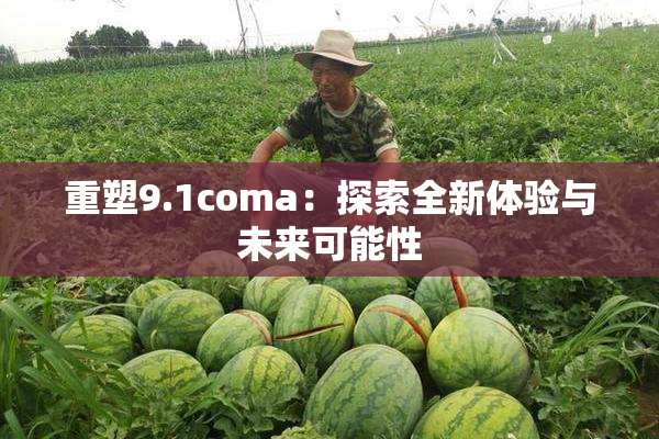 重塑9.1coma：探索全新体验与未来可能性