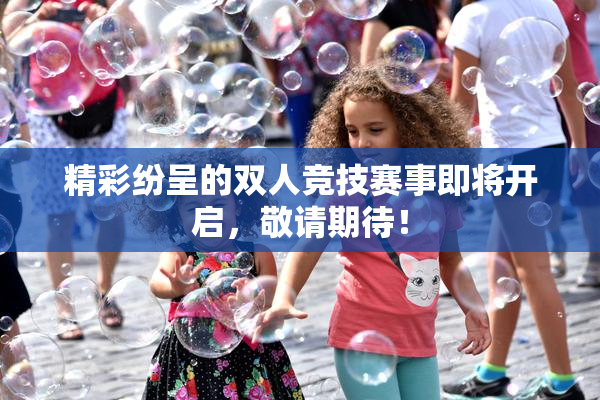 精彩纷呈的双人竞技赛事即将开启，敬请期待！