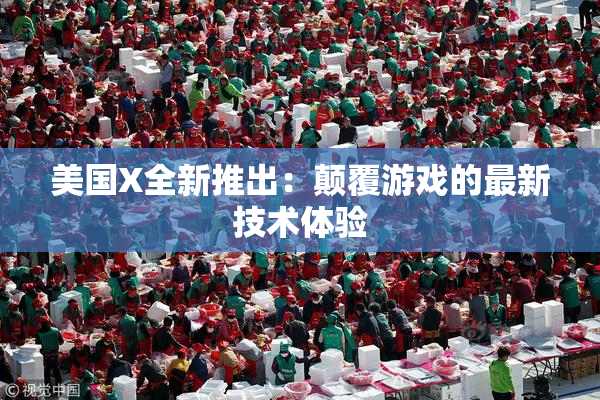美国X全新推出：颠覆游戏的最新技术体验