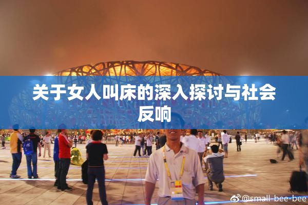 关于女人叫床的深入探讨与社会反响