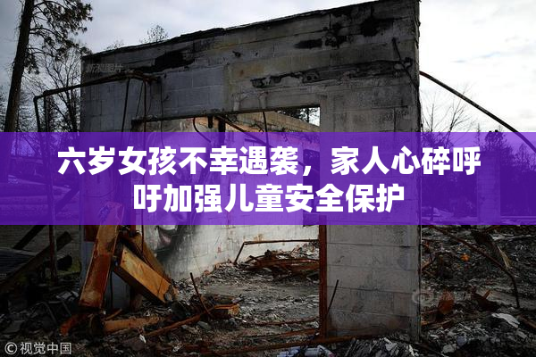 六岁女孩不幸遇袭，家人心碎呼吁加强儿童安全保护