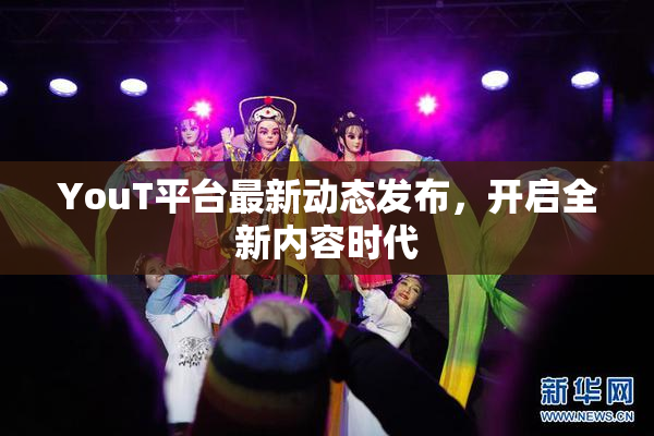 YouT平台最新动态发布，开启全新内容时代