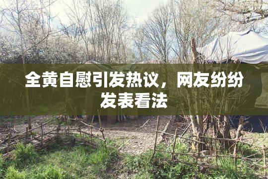 全黄自慰引发热议，网友纷纷发表看法