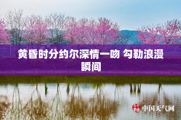 黄昏时分约尔深情一吻 勾勒浪漫瞬间