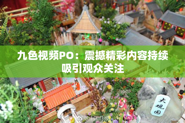 九色视频PO：震撼精彩内容持续吸引观众关注