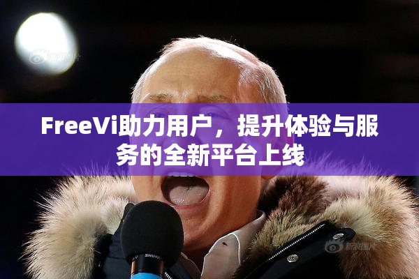 FreeVi助力用户，提升体验与服务的全新平台上线