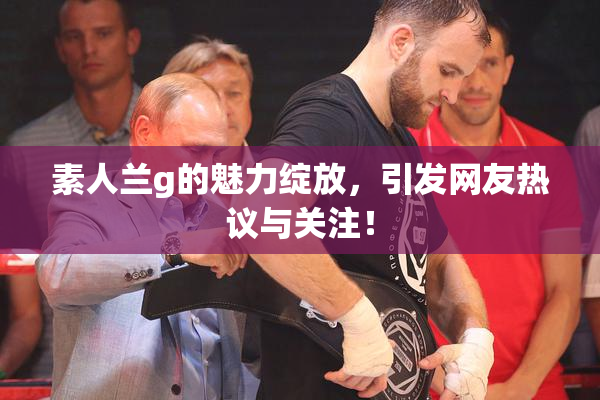 素人兰g的魅力绽放，引发网友热议与关注！