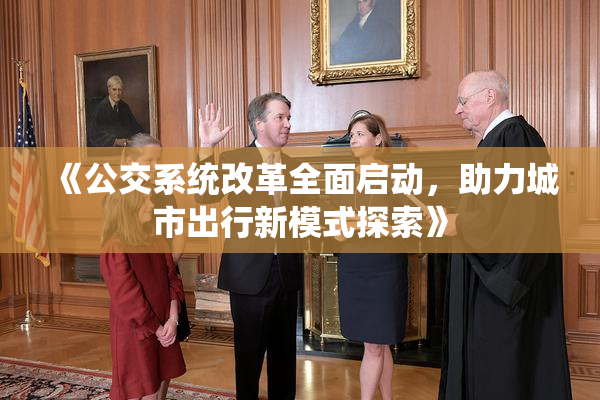 《公交系统改革全面启动，助力城市出行新模式探索》