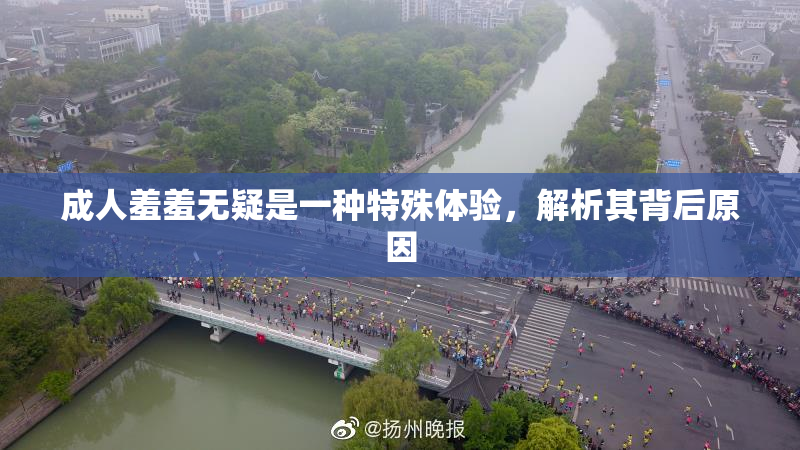 成人羞羞无疑是一种特殊体验，解析其背后原因