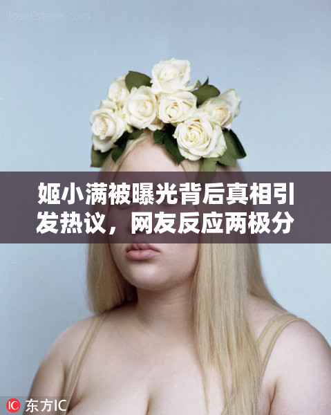 姬小满被曝光背后真相引发热议，网友反应两极分化