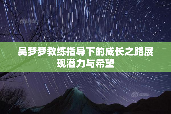 吴梦梦教练指导下的成长之路展现潜力与希望