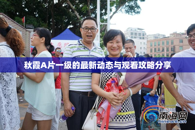 秋霞A片一级的最新动态与观看攻略分享