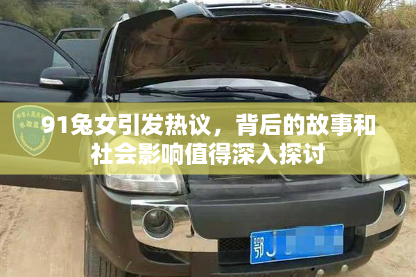 91兔女引发热议，背后的故事和社会影响值得深入探讨