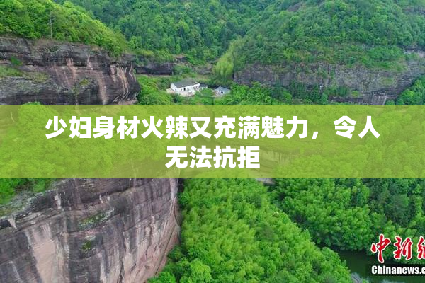 少妇身材火辣又充满魅力，令人无法抗拒