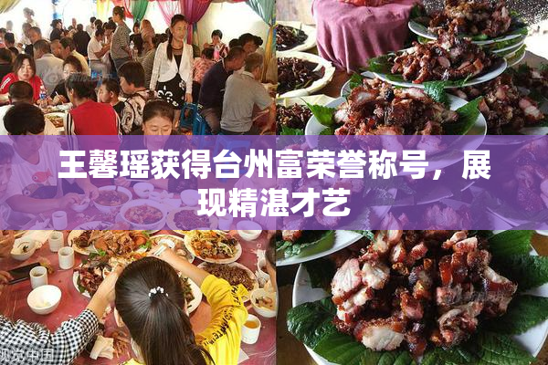王馨瑶获得台州富荣誉称号，展现精湛才艺