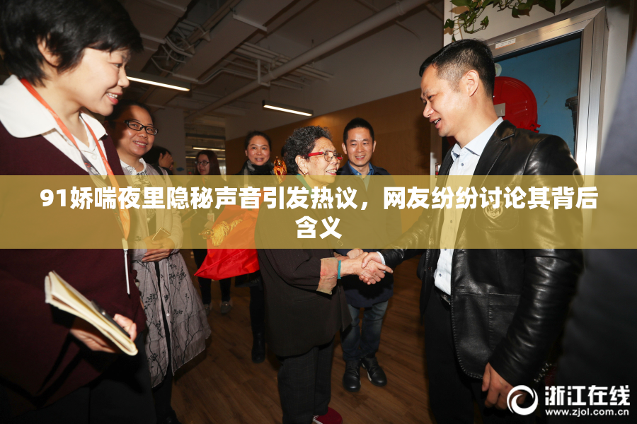 91娇喘夜里隐秘声音引发热议，网友纷纷讨论其背后含义