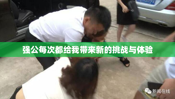 强公每次都给我带来新的挑战与体验
