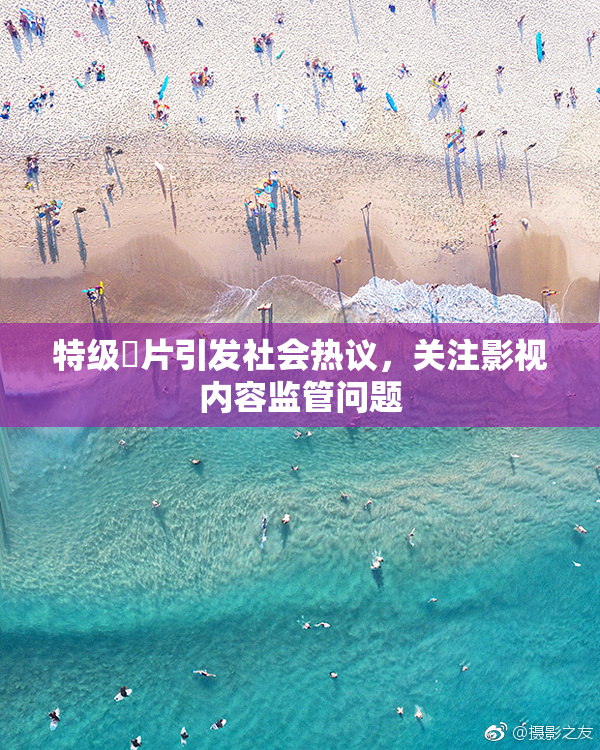 特级婬片引发社会热议，关注影视内容监管问题