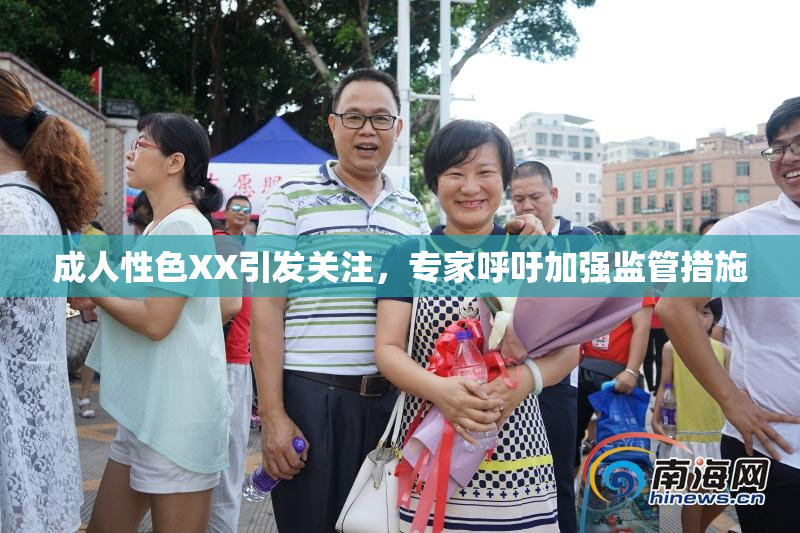 成人性色XX引发关注，专家呼吁加强监管措施