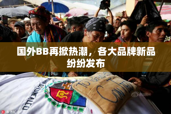 国外BB再掀热潮，各大品牌新品纷纷发布