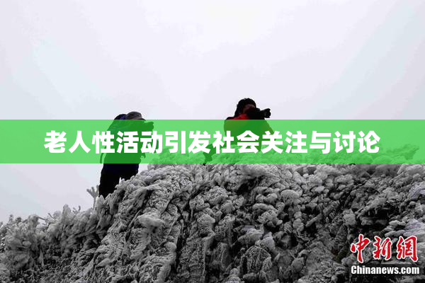 老人性活动引发社会关注与讨论