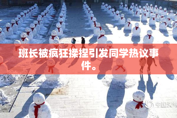 班长被疯狂揉捏引发同学热议事件。