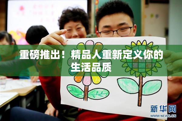 重磅推出！精品人重新定义你的生活品质