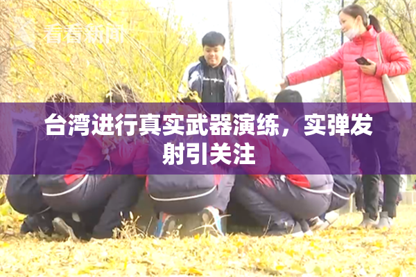 台湾进行真实武器演练，实弹发射引关注