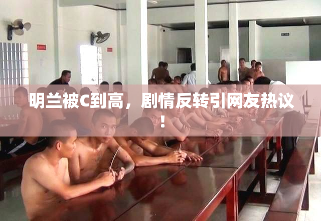 明兰被C到高，剧情反转引网友热议！
